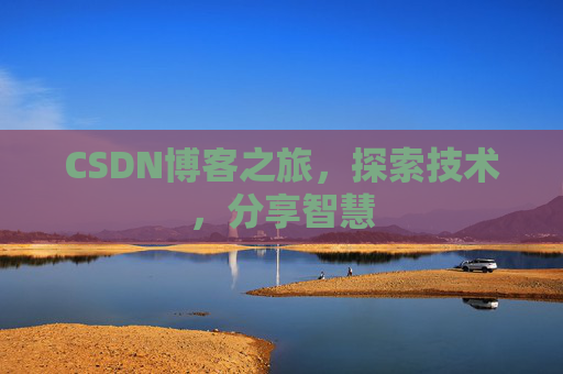 CSDN博客之旅,探索技术,分享智慧 CSDN博客之旅,探索技术,分享智慧